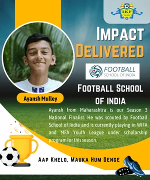 Ayansh from Maharashtra is our Season 3 National Finalist. He was scouted by Football School of India and is currently playing in WIFA and MFA Youth League under scholarship program for this season.