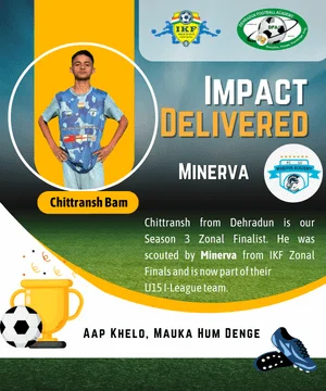 Chittransh from Dehradun is our Season 3 Zonal Finalist. He was scouted by Minerva from IKF Zonal Finals and is now part of their  U15 I-League team.